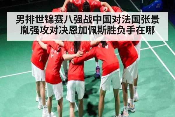男排世锦赛八强战中国对法国张景胤强攻对决恩加佩斯胜负手在哪 - kaiyun